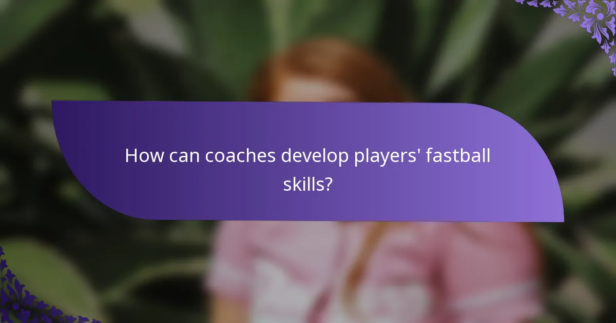 How can coaches develop players' fastball skills?