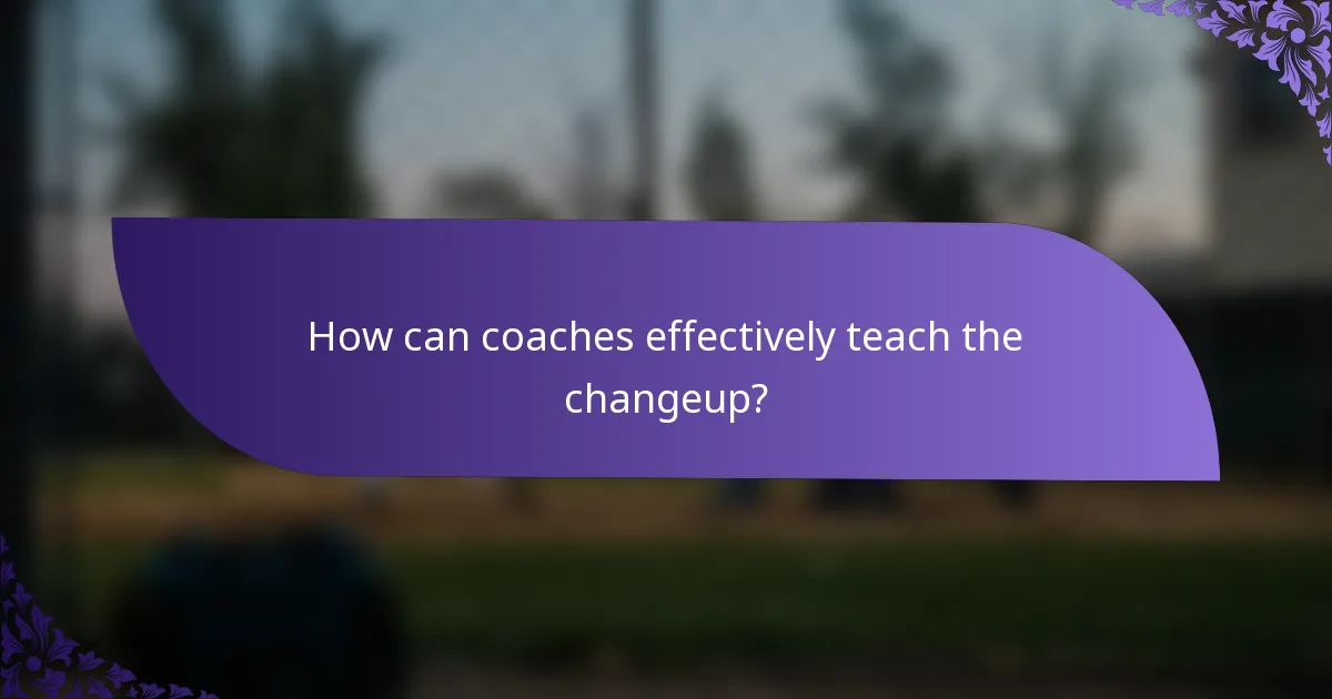 How can coaches effectively teach the changeup?