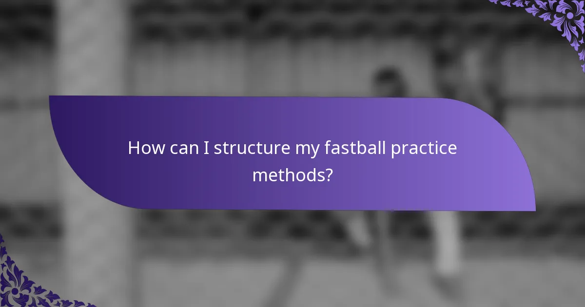 How can I structure my fastball practice methods?