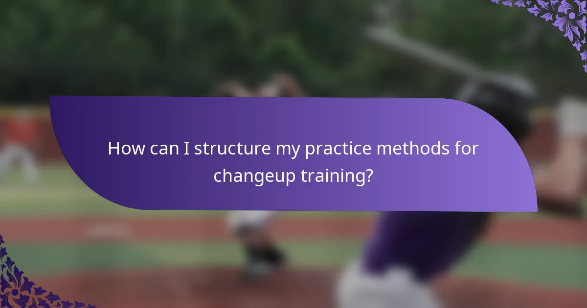 How can I structure my practice methods for changeup training?