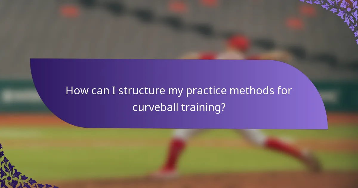 How can I structure my practice methods for curveball training?