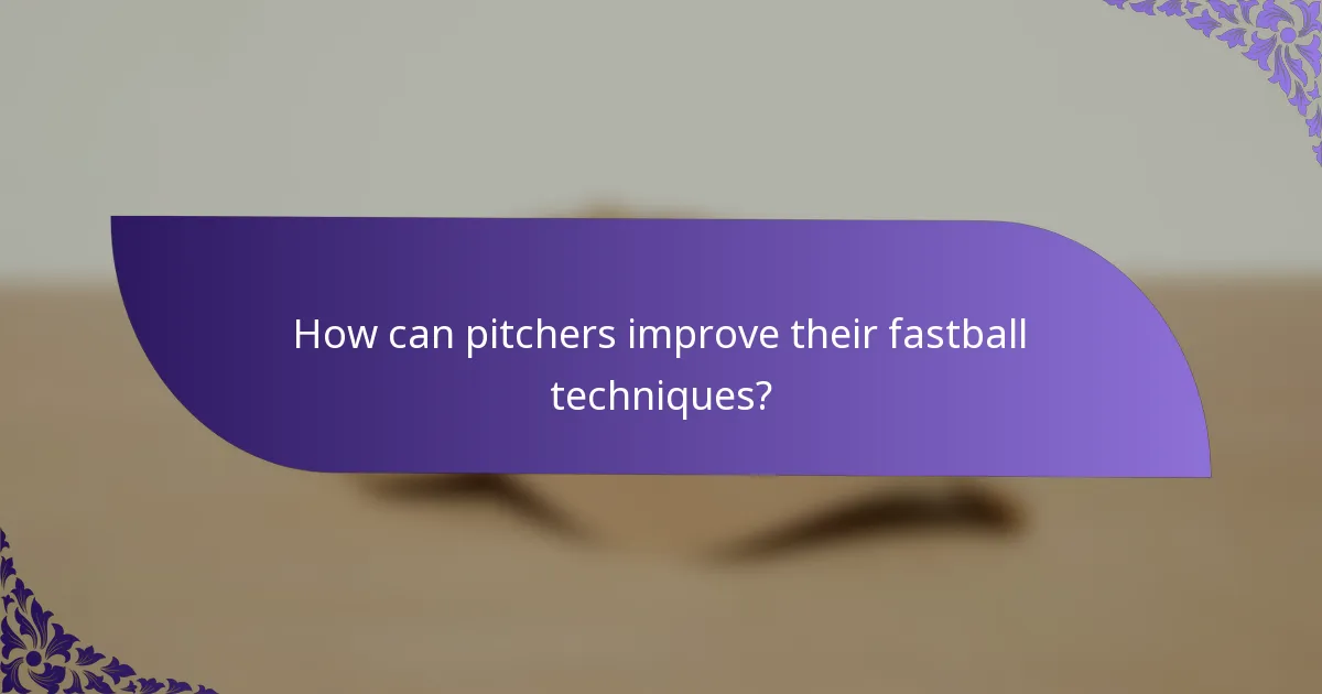 How can pitchers improve their fastball techniques?