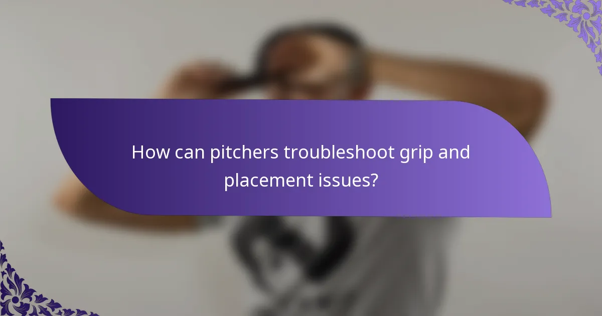 How can pitchers troubleshoot grip and placement issues?