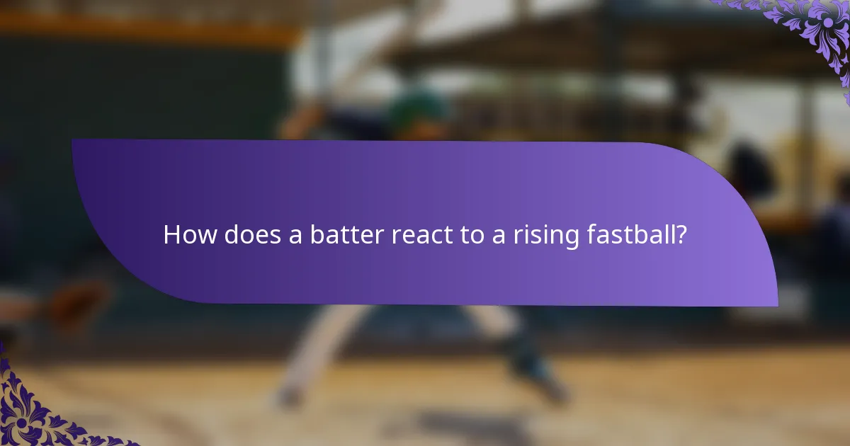 How does a batter react to a rising fastball?