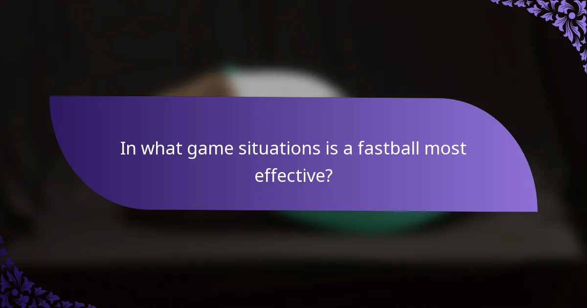 In what game situations is a fastball most effective?