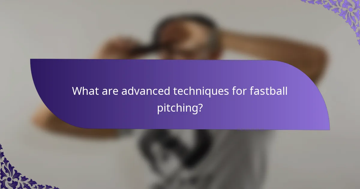 What are advanced techniques for fastball pitching?