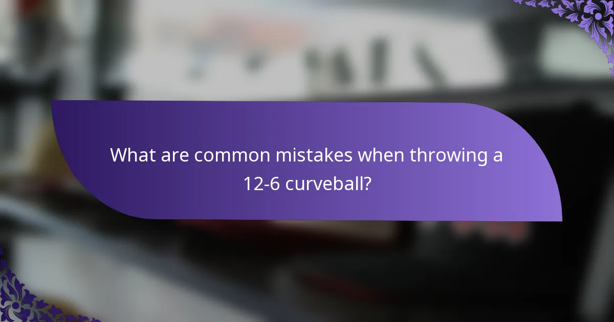 What are common mistakes when throwing a 12-6 curveball?
