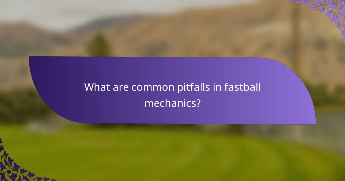 What are common pitfalls in fastball mechanics?
