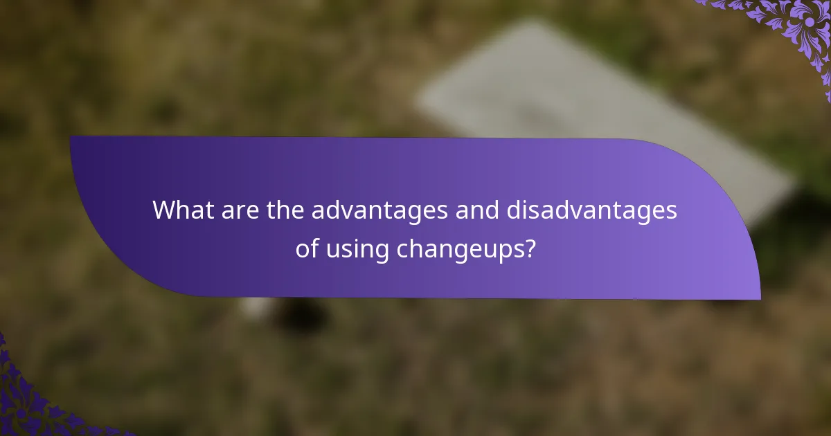 What are the advantages and disadvantages of using changeups?