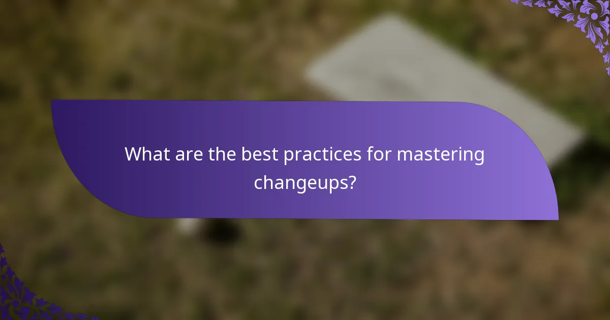 What are the best practices for mastering changeups?