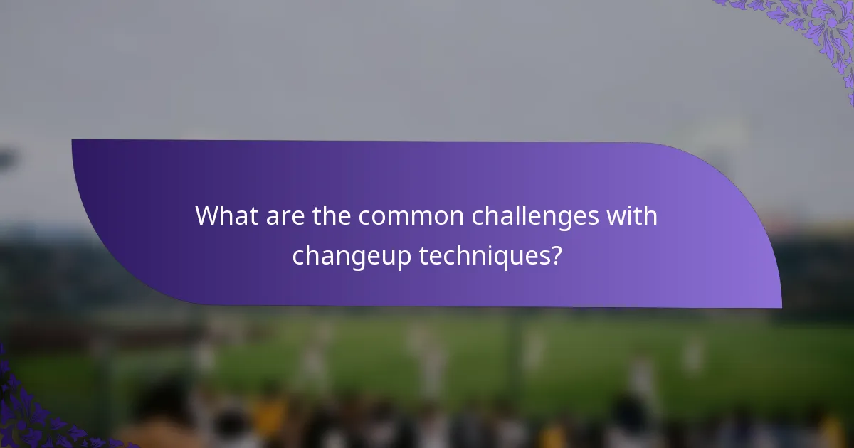 What are the common challenges with changeup techniques?