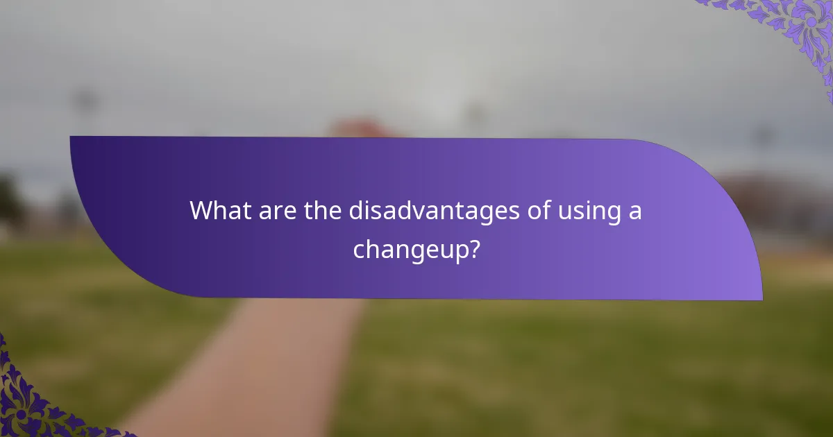 What are the disadvantages of using a changeup?