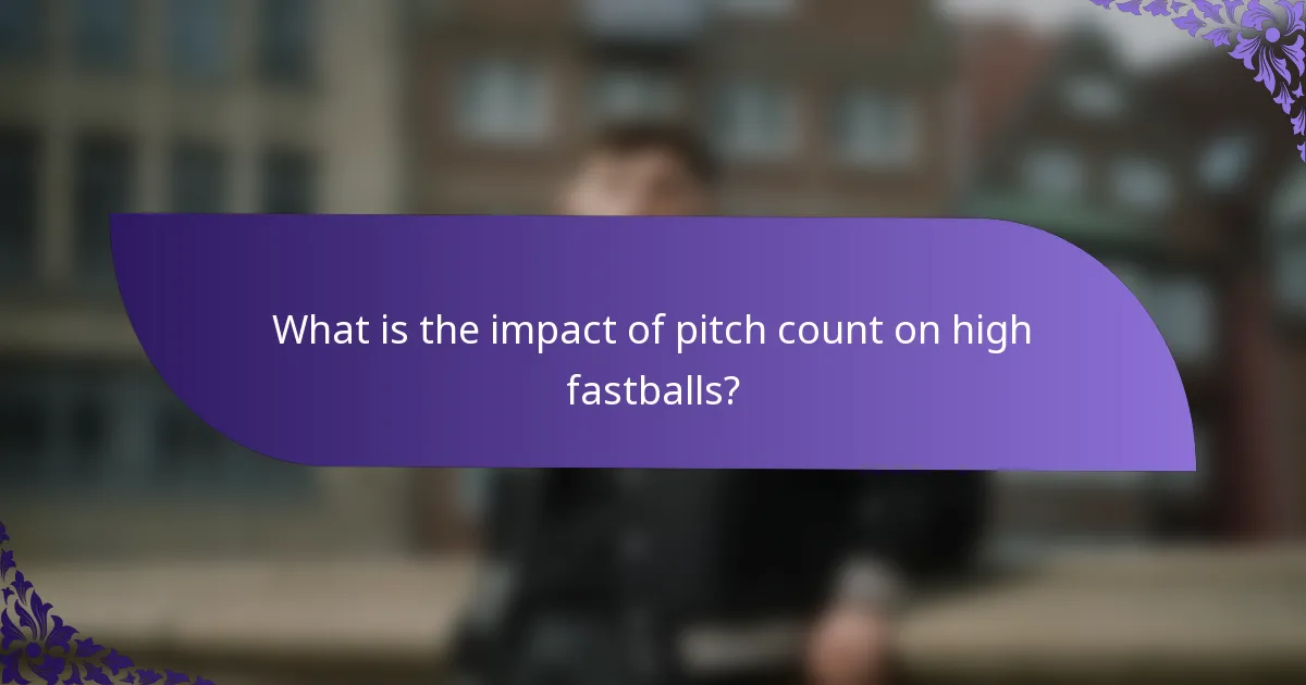 What is the impact of pitch count on high fastballs?