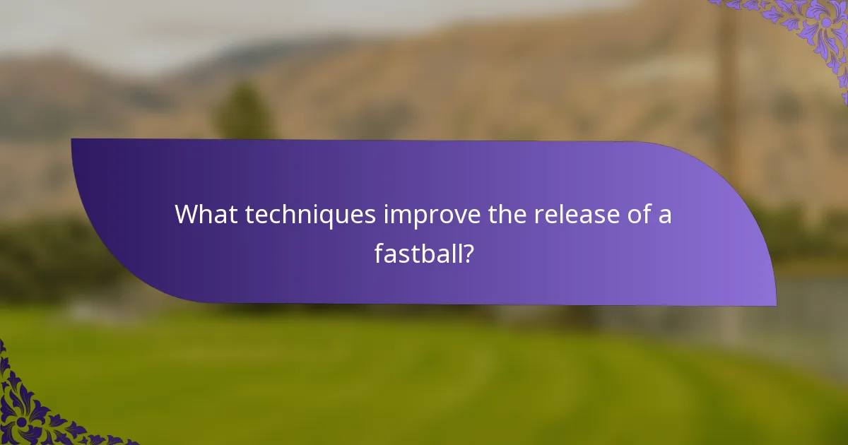 What techniques improve the release of a fastball?