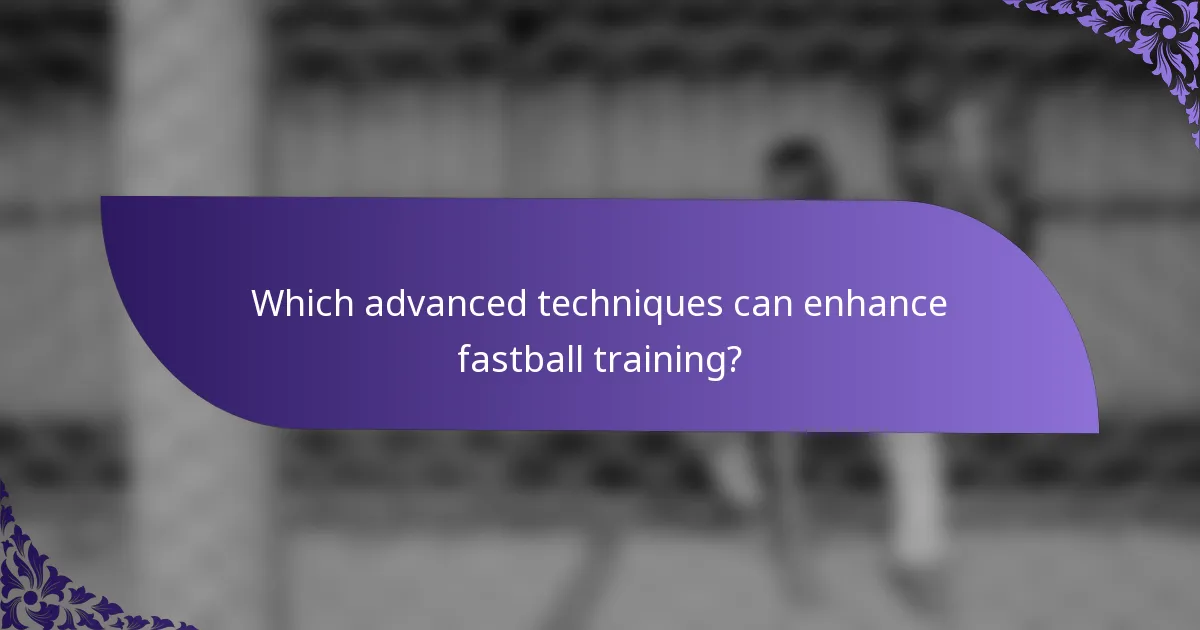 Which advanced techniques can enhance fastball training?
