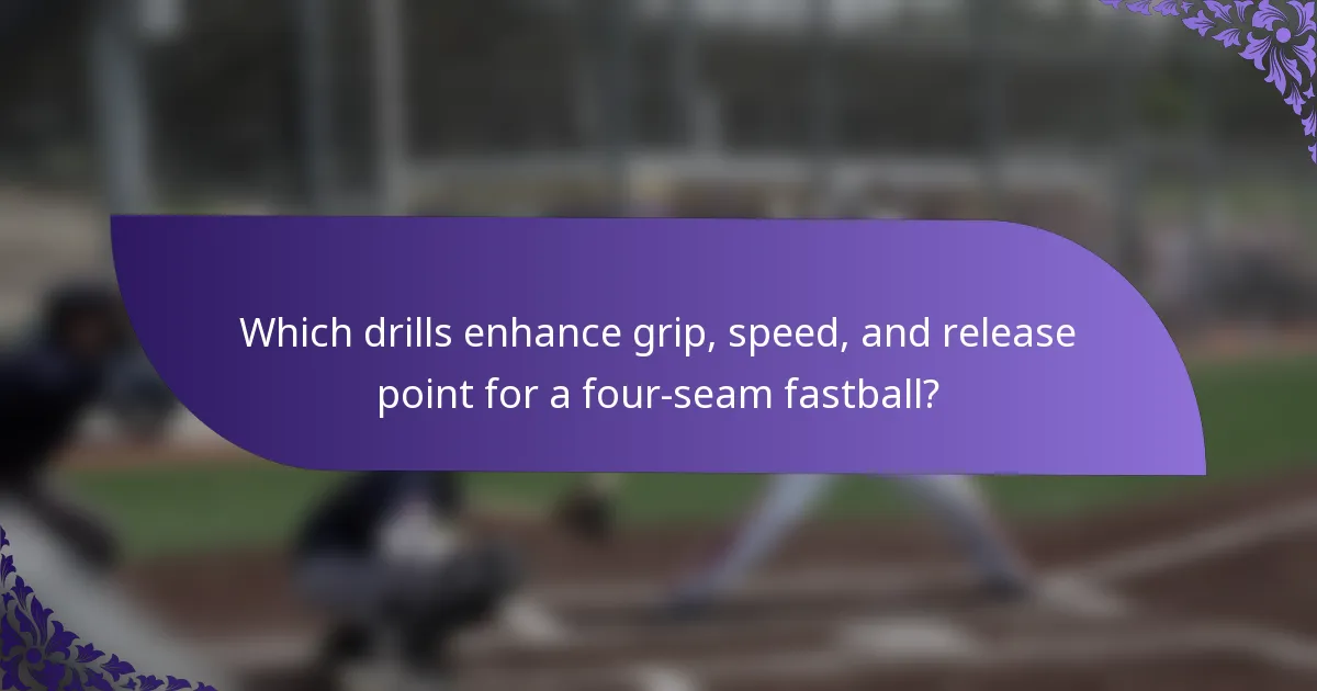 Which drills enhance grip, speed, and release point for a four-seam fastball?